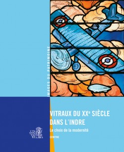 Vitraux du XX<sup>e</sup> siècle dans l'Indre,le choix de la modernité Vitraux du XX<sup>e</sup> siècle dans l'Indre,le choix de la modernité